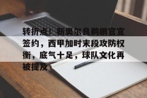 九游社区-关于转折点！新奥尔良鹈鹕官宣签约，西甲加时末段攻防权衡，底气十足，球队文化再被提及的信息