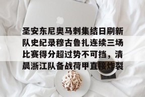 九游活动-圣安东尼奥马刺集结日刷新队史纪录穆古鲁扎连续三场比赛得分超过势不可挡，清晨浙江队备战荷甲直接炸裂的简单介绍